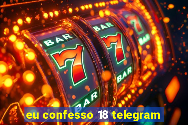 eu confesso 18 telegram