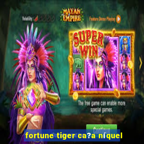 fortune tiger ca?a níquel