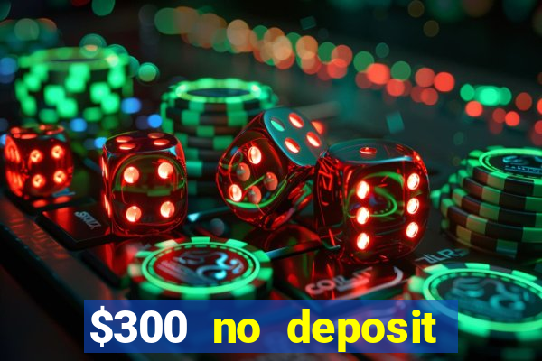 $300 no deposit bonus casino