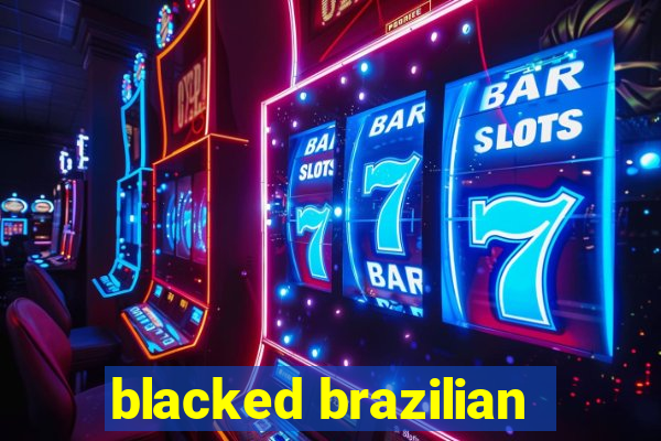 blacked brazilian