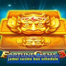 jamul casino bus schedule