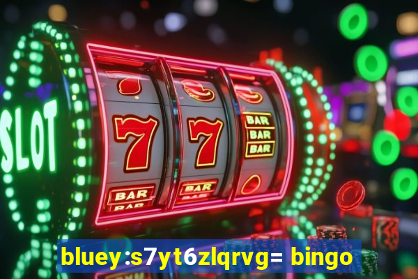 bluey:s7yt6zlqrvg= bingo