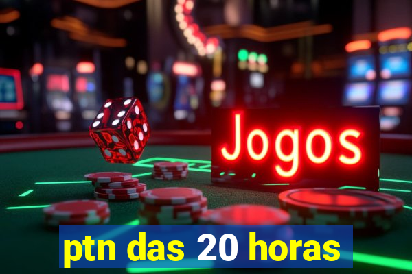 ptn das 20 horas