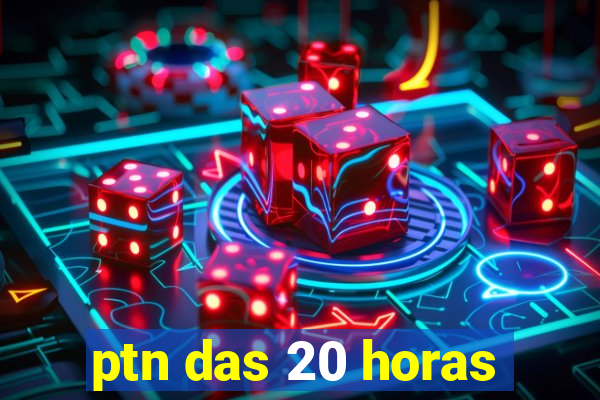 ptn das 20 horas