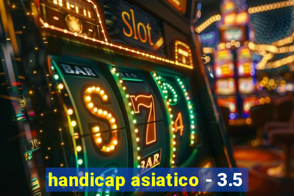 handicap asiatico - 3.5