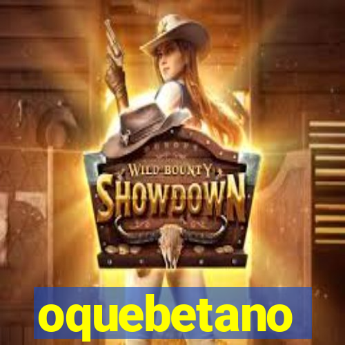 oquebetano