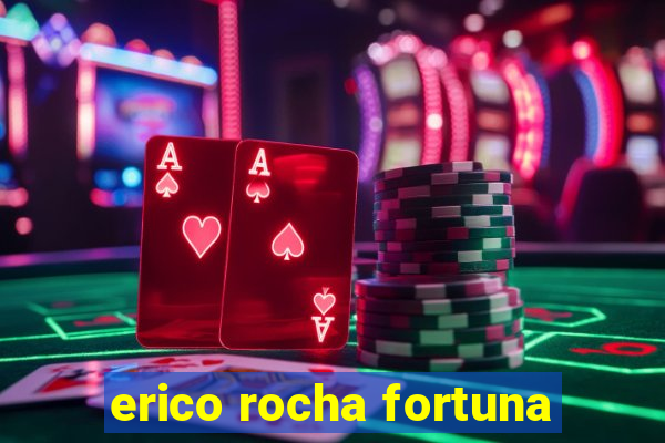 erico rocha fortuna