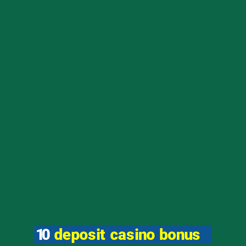 10 deposit casino bonus