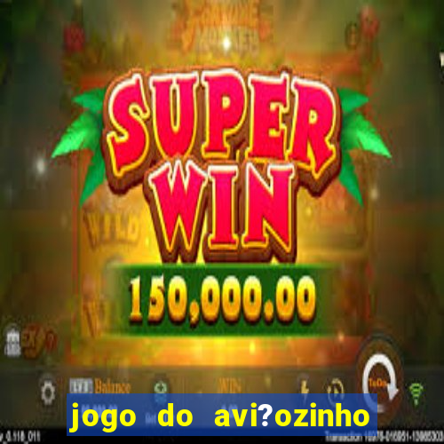 jogo do avi?ozinho de ganhar dinheiro