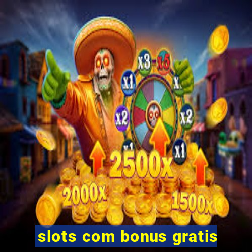 slots com bonus gratis