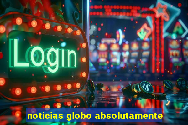 noticias globo absolutamente