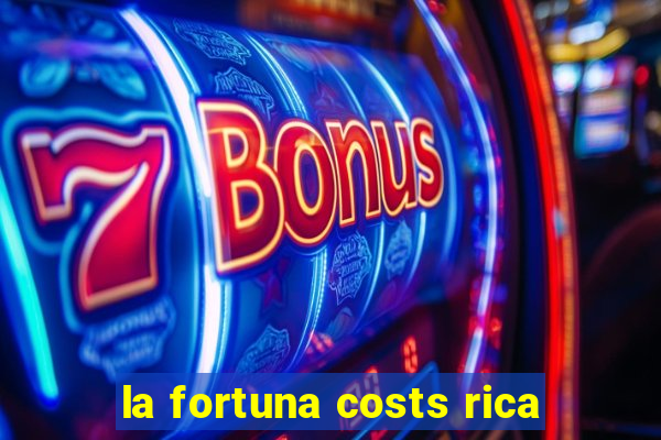 la fortuna costs rica