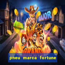 pneu marca fortune é bom