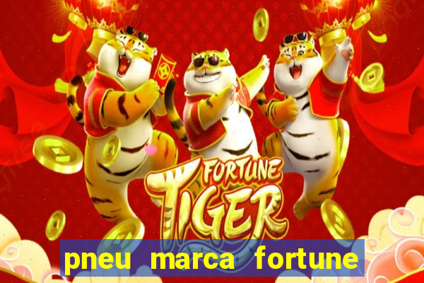 pneu marca fortune é bom