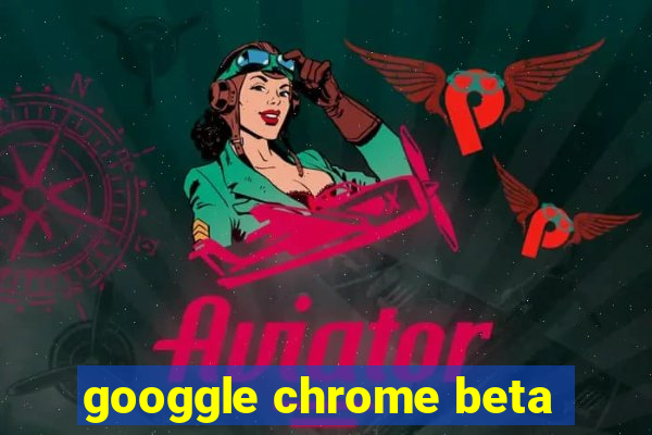 googgle chrome beta