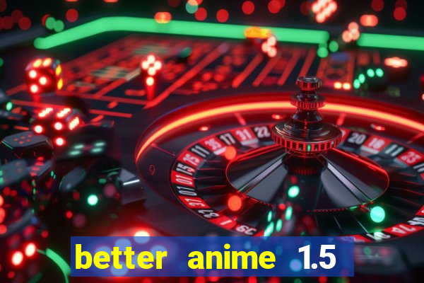 better anime 1.5 apk download