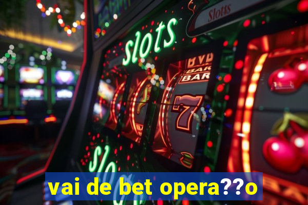 vai de bet opera??o