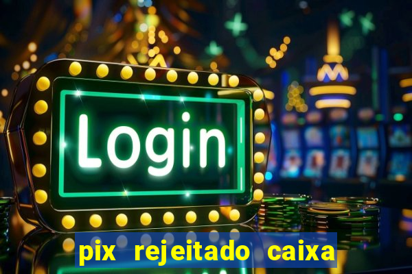 pix rejeitado caixa dinheiro sumiu