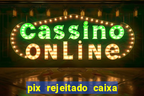 pix rejeitado caixa dinheiro sumiu