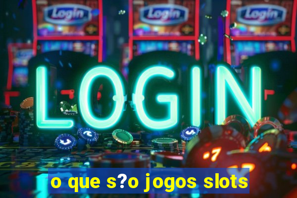 o que s?o jogos slots