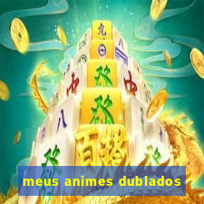 meus animes dublados