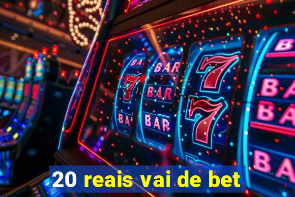 20 reais vai de bet