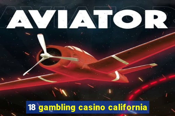 18 gambling casino california