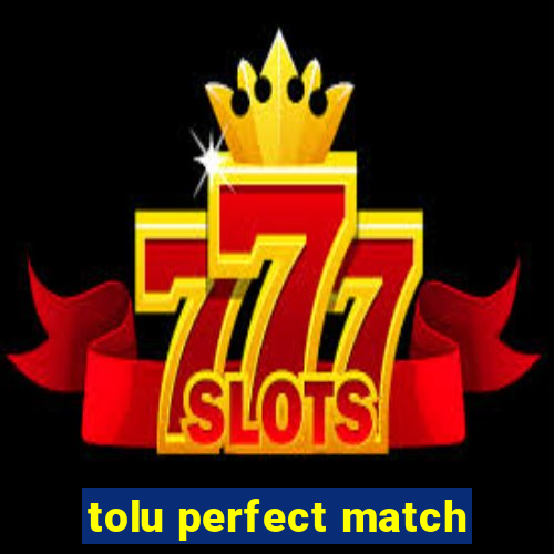 tolu perfect match