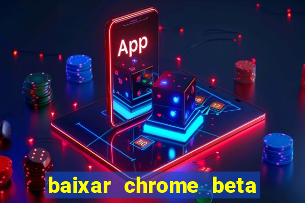 baixar chrome beta para pc