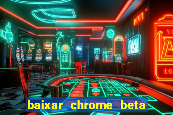 baixar chrome beta para pc