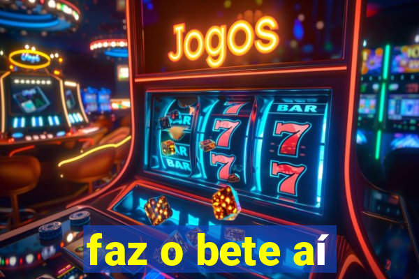 faz o bete aí