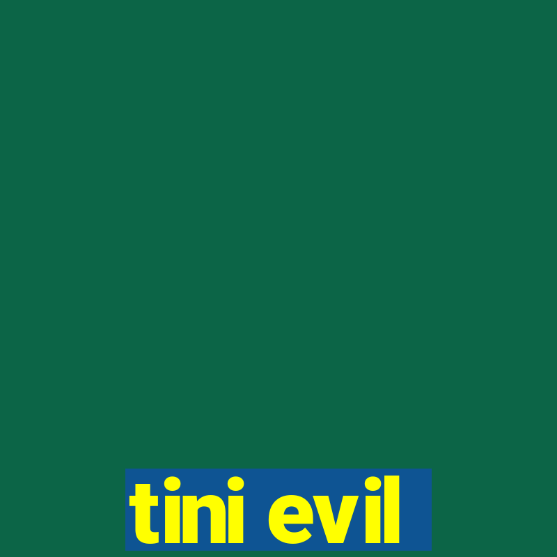 tini evil