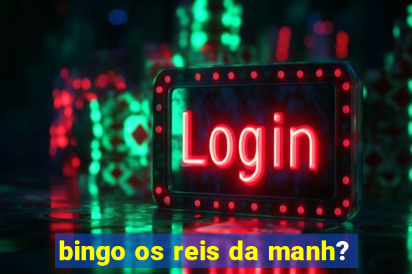 bingo os reis da manh?