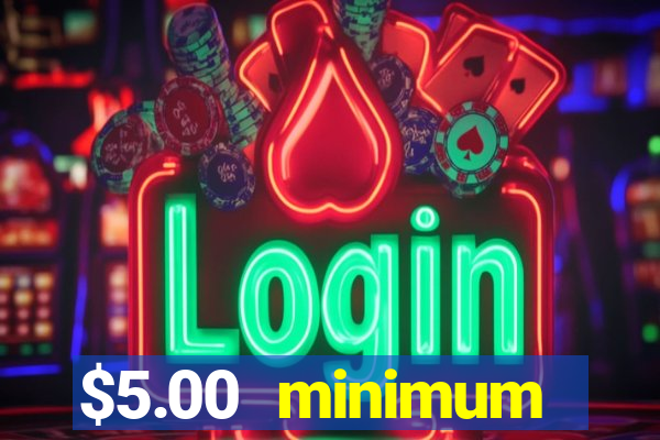 $5.00 minimum deposit casino