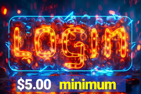 $5.00 minimum deposit casino