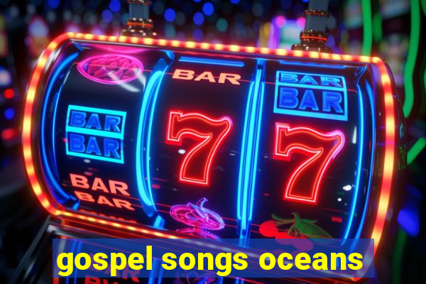 gospel songs oceans