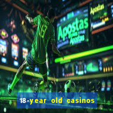 18-year old casinos near me