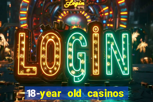 18-year old casinos near me