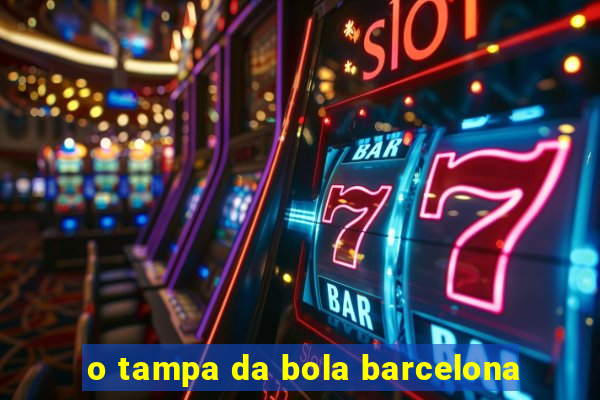 o tampa da bola barcelona