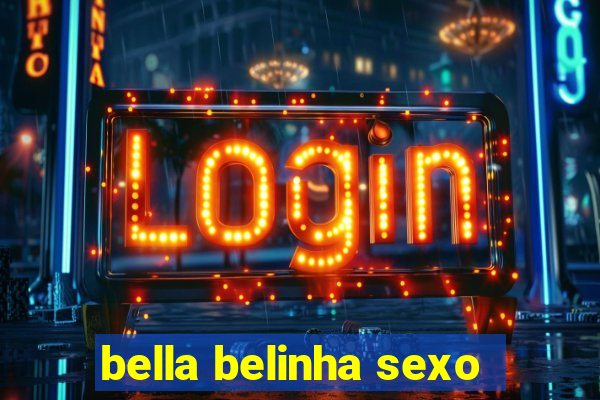 bella belinha sexo