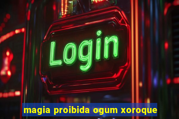 magia proibida ogum xoroque