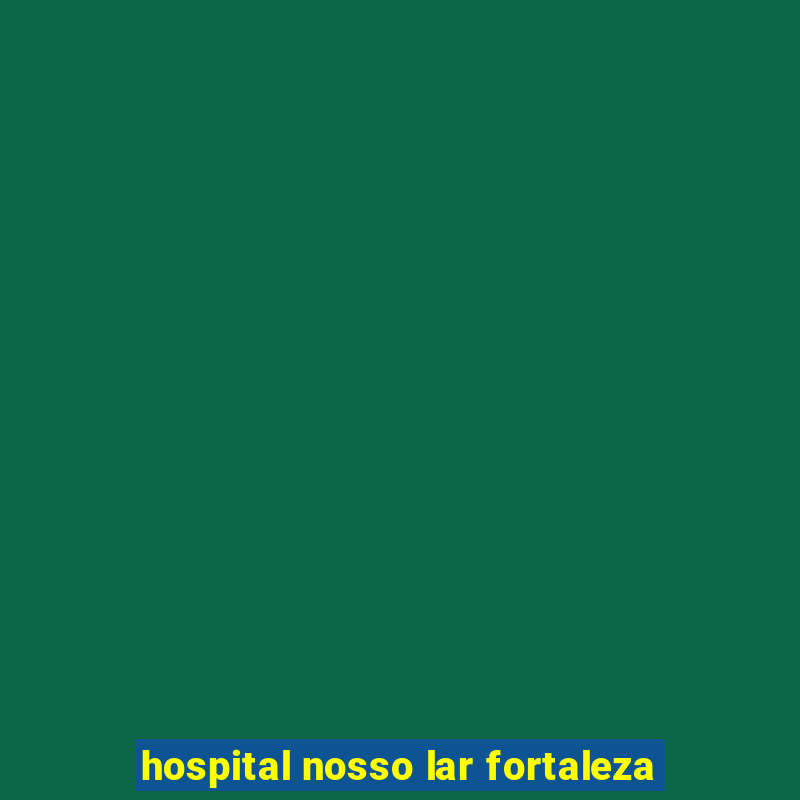 hospital nosso lar fortaleza