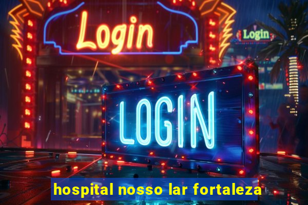 hospital nosso lar fortaleza