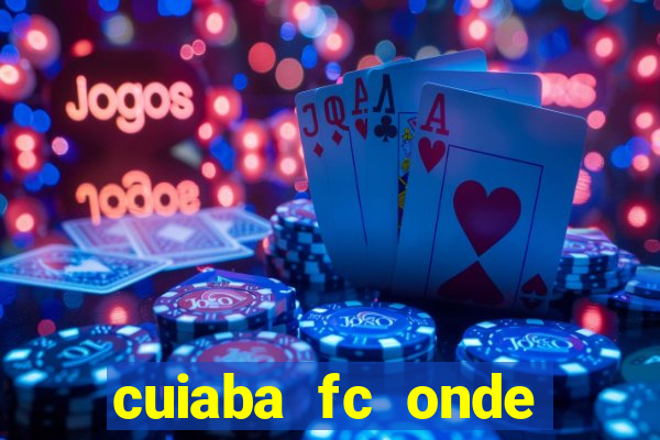 cuiaba fc onde assistir hoje