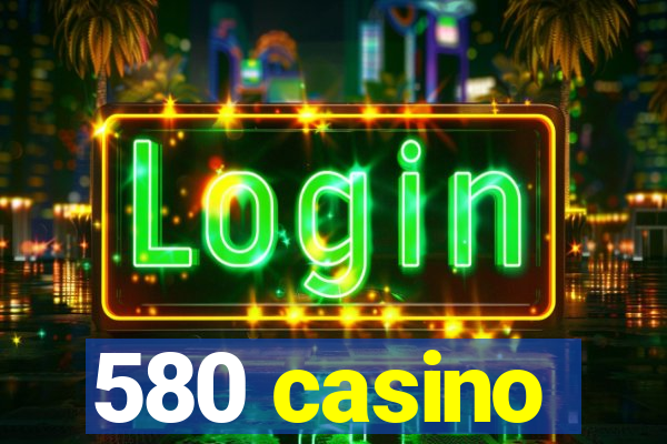 580 casino