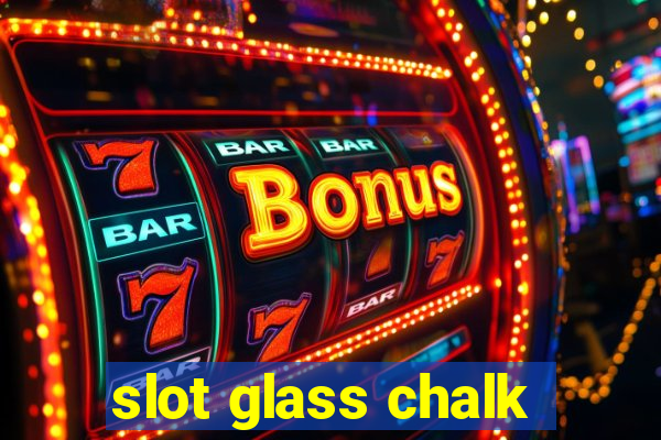 slot glass chalk