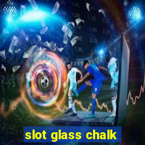 slot glass chalk