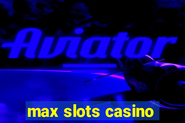 max slots casino