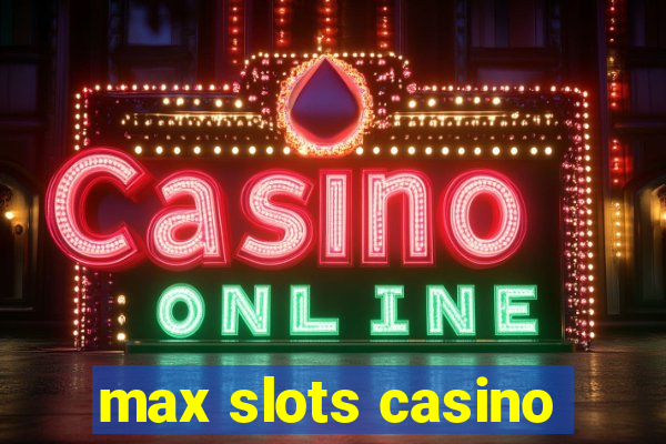 max slots casino