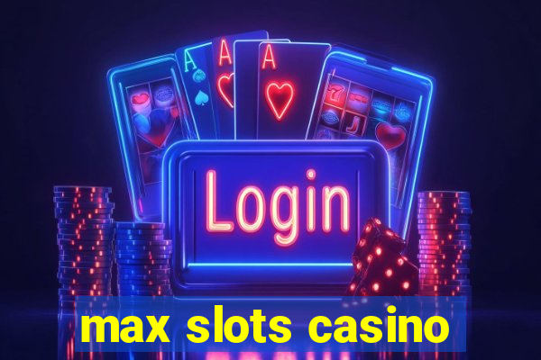 max slots casino